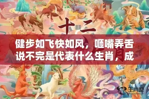 健步如飞快如风，咂嘴弄舌说不完是代表什么生肖，成语解答落实