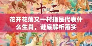 花开花落又一村指是代表什么生肖，谜底解析落实