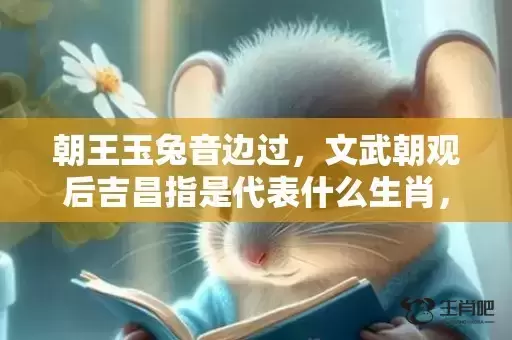朝王玉兔音边过,文武朝观后吉昌指是代表什么生肖,谜底解析落实 朝王玉兔音边过,文武朝观后吉昌指是代表什么生肖,谜底解析落实