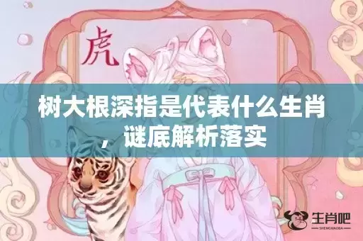 树大根深指是代表什么生肖，谜底解析落实