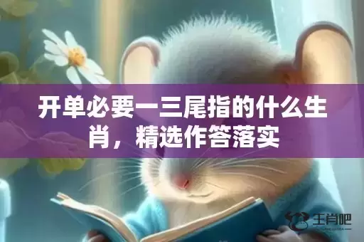 开单必要一三尾指的什么生肖，精选作答落实