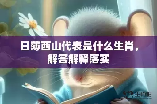 日薄西山代表是什么生肖,解答解释落实 日薄西山代表是什么生肖,解答解释落实