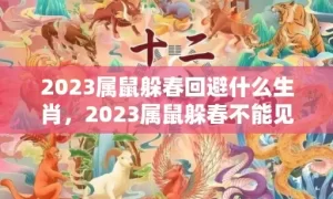 2023属鼠躲春回避什么生肖，2023属鼠躲春不能见什么属相