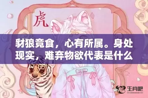 豺狼竟食，心有所属。身处现实，难弃物欲代表是什么生肖,答案曝光落实