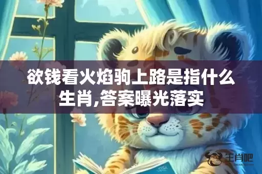 欲钱看火焰驹上路是指什么生肖,答案曝光落实