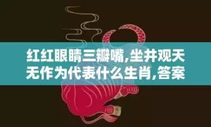 红红眼睛三瓣嘴,坐井观天无作为代表什么生肖,答案曝光落实