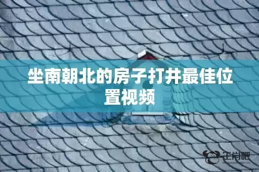 坐南朝北的房子打井最佳位置视频 坐南朝北的房子打井最佳位置视频