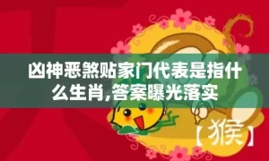 凶神恶煞贴家门代表是指什么生肖,答案曝光落实