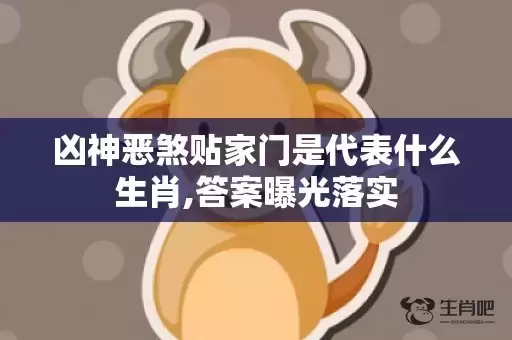 凶神恶煞贴家门是代表什么生肖,答案曝光落实