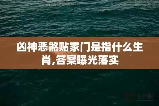 凶神恶煞贴家门是指什么生肖,答案曝光落实