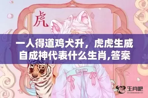 一人得道鸡犬升，虎虎生威自成神代表什么生肖,答案曝光落实