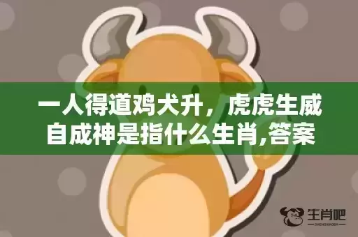 一人得道鸡犬升，虎虎生威自成神是指什么生肖,答案曝光落实