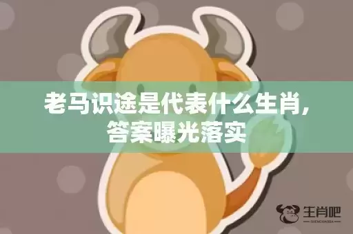 老马识途是代表什么生肖,答案曝光落实