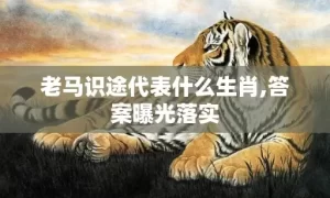 老马识途代表什么生肖,答案曝光落实