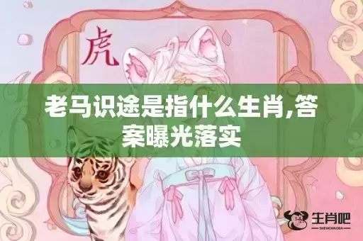 老马识途是指什么生肖,答案曝光落实