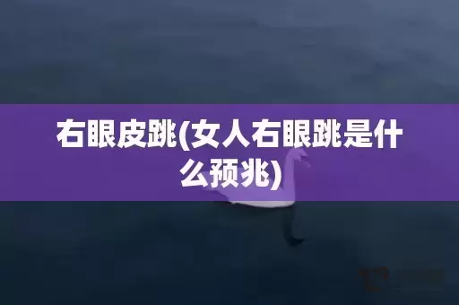 右眼皮跳(女人右眼跳是什么预兆) 右眼皮跳(女人右眼跳是什么预兆)