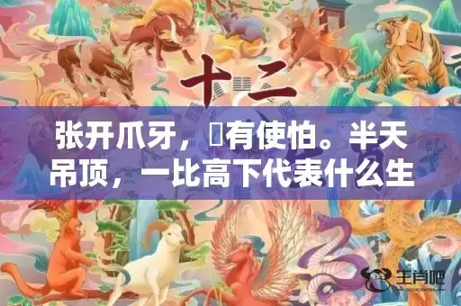 张开爪牙，冇有使怕。半天吊顶，一比高下代表什么生肖,答案曝光落实