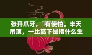 张开爪牙，冇有使怕。半天吊顶，一比高下是指什么生肖,答案曝光落实