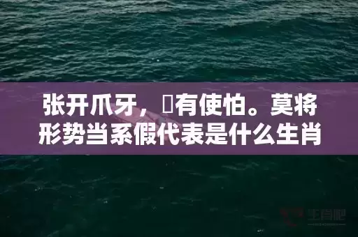 张开爪牙,冇有使怕。莫将形势当系假代表是什么生肖,答案曝光落实 张开爪牙,冇有使怕。莫将形势当系假代表是什么生肖,答案曝光落实