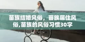 苗族结婚风俗，苗族居住风俗,苗族的风俗习惯30字