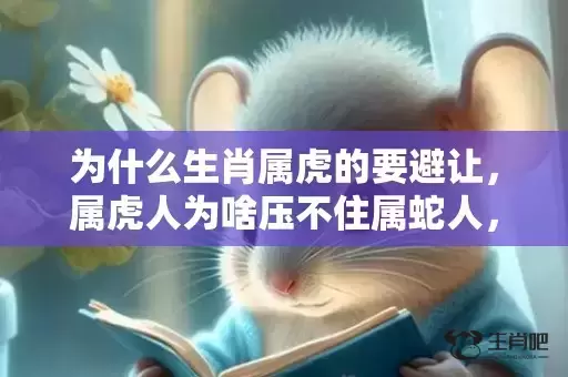 为什么生肖属虎的要避让，属虎人为啥压不住属蛇人，属虎与属蛇结婚好吗