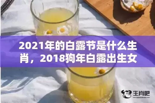 2021年的白露节是什么生肖，2018狗年白露出生女孩八字缺木起名？白露生宝宝好吗？