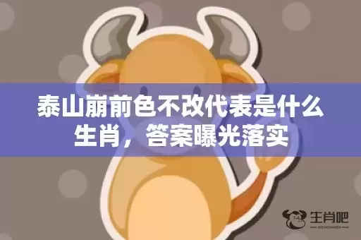 泰山崩前色不改代表是什么生肖,答案曝光落实 泰山崩前色不改代表是什么生肖,答案曝光落实