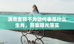 满地金钱不为动代表是什么生肖，答案曝光落实