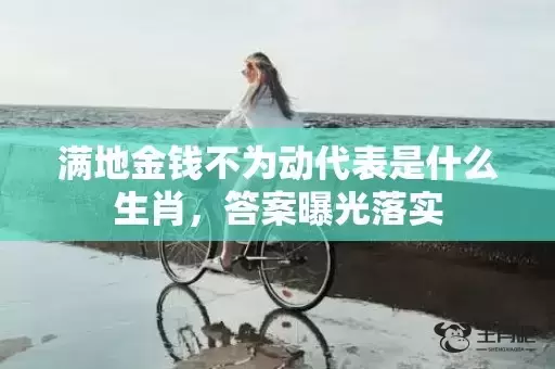 满地金钱不为动代表是什么生肖,答案曝光落实 满地金钱不为动代表是什么生肖,答案曝光落实