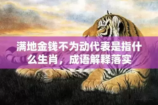 满地金钱不为动代表是指什么生肖，成语解释落实