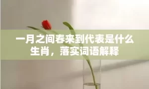 一月之间春来到代表是什么生肖，落实词语解释