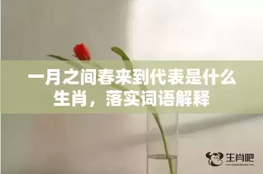 一月之间春来到代表是什么生肖，落实词语解释