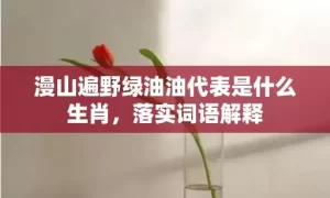 漫山遍野绿油油代表是什么生肖,落实词语解释缩略图 漫山遍野绿油油代表是什么生肖,落实词语解释