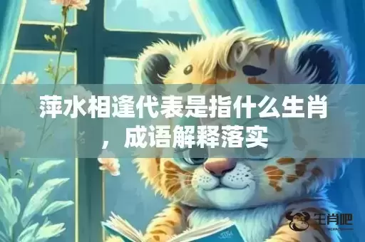 萍水相逢代表是指什么生肖,成语解释落实 萍水相逢代表是指什么生肖,成语解释落实