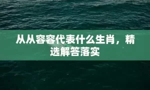 从从容容代表什么生肖，精选解答落实