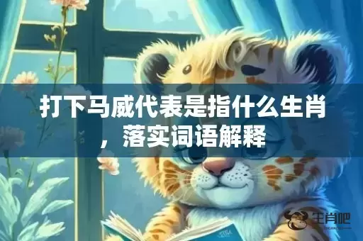 打下马威代表是指什么生肖,落实词语解释 打下马威代表是指什么生肖,落实词语解释