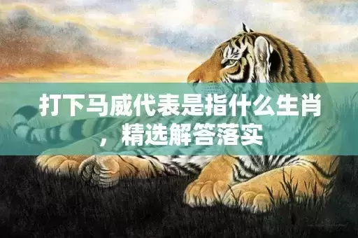 打下马威代表是指什么生肖，精选解答落实
