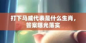 打下马威代表是什么生肖，答案曝光落实