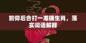 前仰后合打一准确生肖，落实词语解释