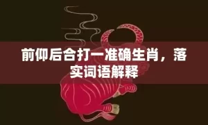 前仰后合打一准确生肖，落实词语解释