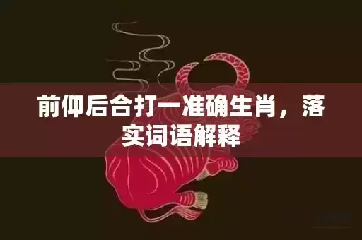 前仰后合打一准确生肖，落实词语解释