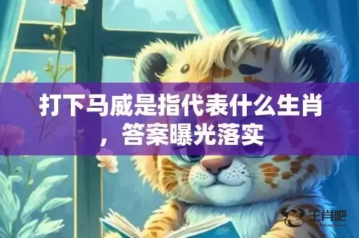 打下马威是指代表什么生肖，答案曝光落实