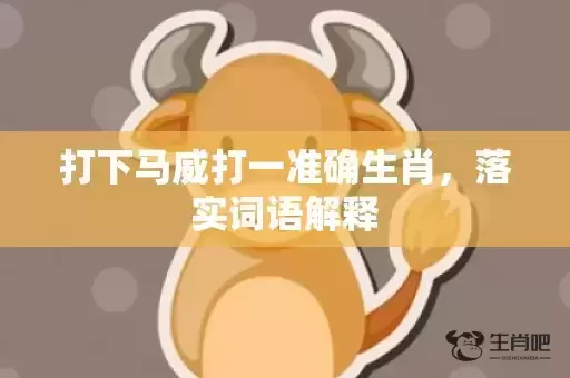 打下马威打一准确生肖,落实词语解释 打下马威打一准确生肖,落实词语解释