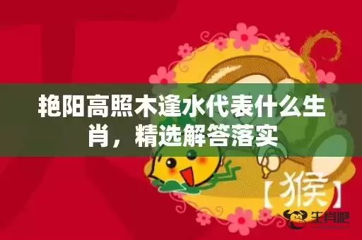 艳阳高照木逢水代表什么生肖，精选解答落实