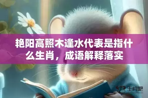 艳阳高照木逢水代表是指什么生肖，成语解释落实