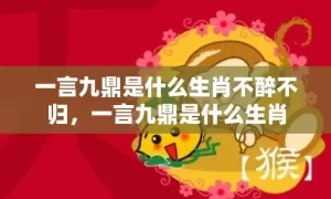 一言九鼎是什么生肖不醉不归，一言九鼎是什么生肖