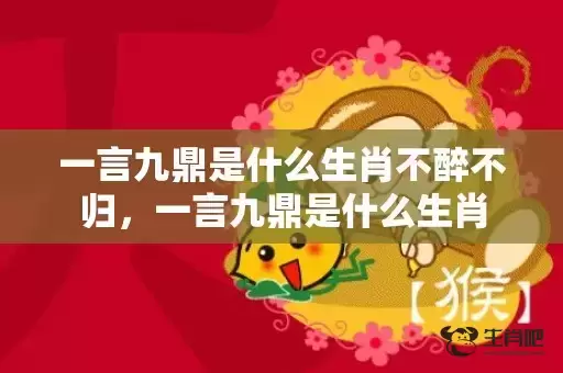 一言九鼎是什么生肖不醉不归，一言九鼎是什么生肖