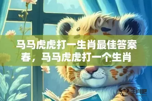 马马虎虎打一生肖最佳答案春，马马虎虎打一个生肖