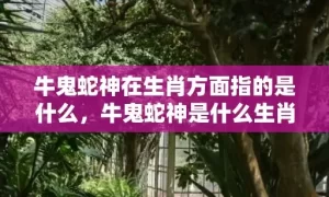 牛鬼蛇神在生肖方面指的是什么，牛鬼蛇神是什么生肖