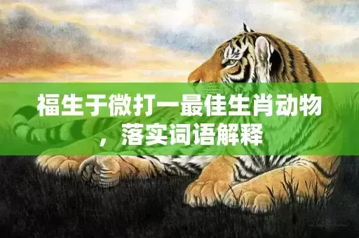 福生于微打一最佳生肖动物，落实词语解释